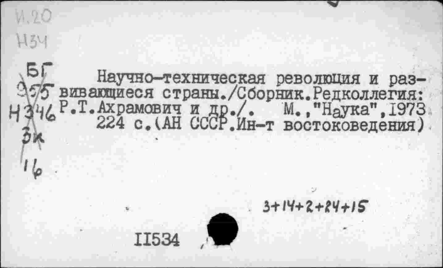 ﻿
и 54
Научно-техническая революция и раз-чуУ вивапциеся с трапы./Сборник. Редколлегия: и*ь/ Р.Т.Ахрамович и др./. М.Наука", 1973 с.(АН СССР.Ин-т востоковедения)
/{о .
ь+1ч+г+гч+1$‘
11534